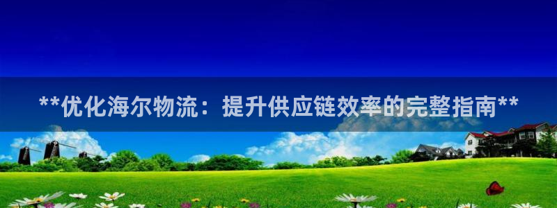 28圈娱乐官网网页下载：**优化海尔